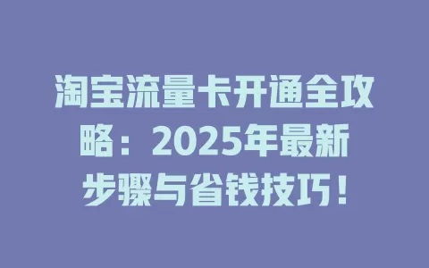 淘宝流量卡开通全攻略：2025年最新步骤与省钱技巧！