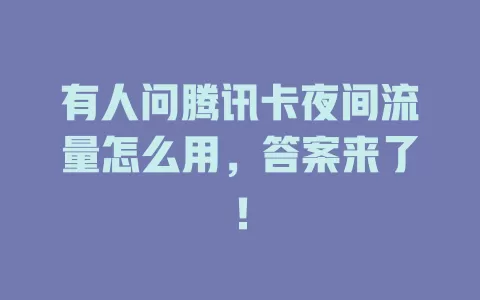 有人问腾讯卡夜间流量怎么用，答案来了！