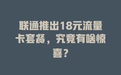 联通推出18元流量卡套餐，究竟有啥惊喜？