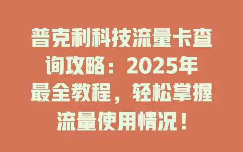 普克利科技流量卡查询攻略：2025年最全教程，轻松掌握流量使用情况！