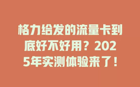 格力给发的流量卡到底好不好用？2025年实测体验来了！