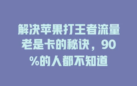 解决苹果打王者流量老是卡的秘诀，90%的人都不知道