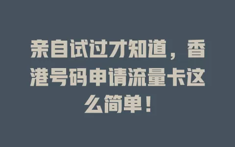 亲自试过才知道，香港号码申请流量卡这么简单！