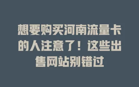 想要购买河南流量卡的人注意了！这些出售网站别错过