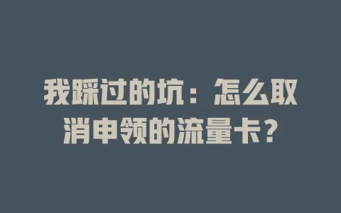 我踩过的坑：怎么取消申领的流量卡？