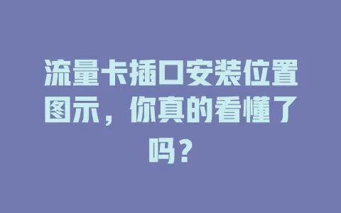 流量卡插口安装位置图示，你真的看懂了吗？