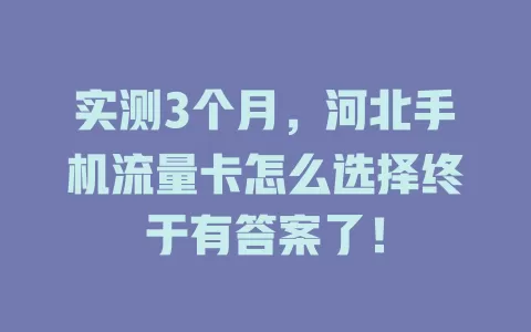 实测3个月，河北手机流量卡怎么选择终于有答案了！