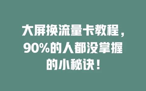 大屏换流量卡教程，90%的人都没掌握的小秘诀！