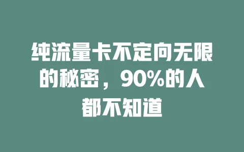 纯流量卡不定向无限的秘密，90%的人都不知道