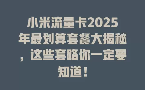 小米流量卡2025年最划算套餐大揭秘，这些套路你一定要知道！