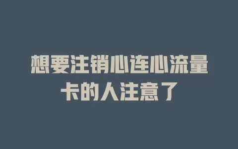 想要注销心连心流量卡的人注意了