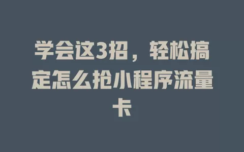 学会这3招，轻松搞定怎么抢小程序流量卡