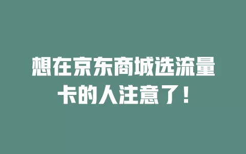 想在京东商城选流量卡的人注意了！