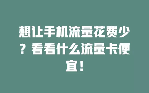 想让手机流量花费少？看看什么流量卡便宜！
