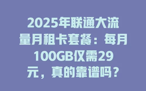 2025年联通大流量月租卡套餐：每月100GB仅需29元，真的靠谱吗？