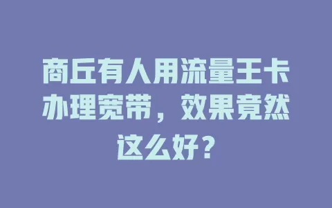 商丘有人用流量王卡办理宽带，效果竟然这么好？