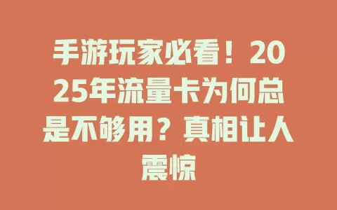 手游玩家必看！2025年流量卡为何总是不够用？真相让人震惊