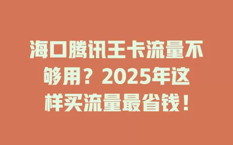 海口腾讯王卡流量不够用？2025年这样买流量最省钱！