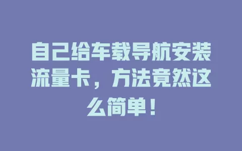 自己给车载导航安装流量卡，方法竟然这么简单！