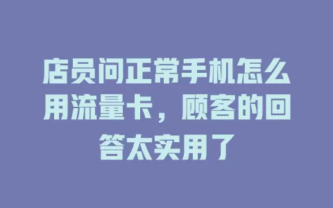 店员问正常手机怎么用流量卡，顾客的回答太实用了