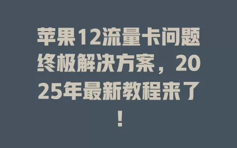 苹果12流量卡问题终极解决方案，2025年最新教程来了！