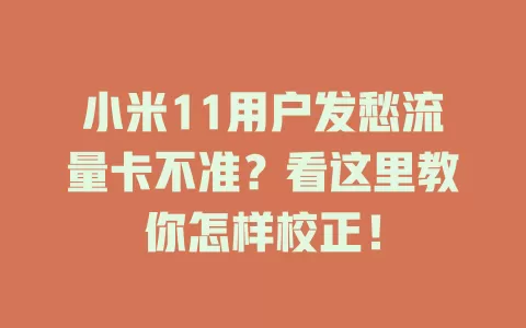 小米11用户发愁流量卡不准？看这里教你怎样校正！