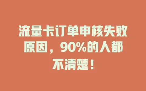 流量卡订单申核失败原因，90%的人都不清楚！