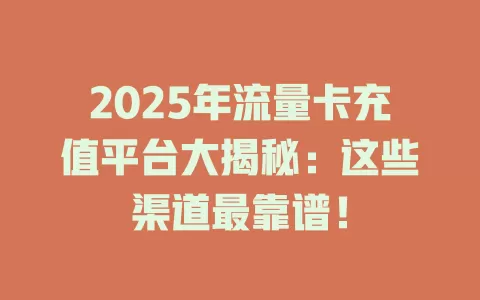 2025年流量卡充值平台大揭秘：这些渠道最靠谱！