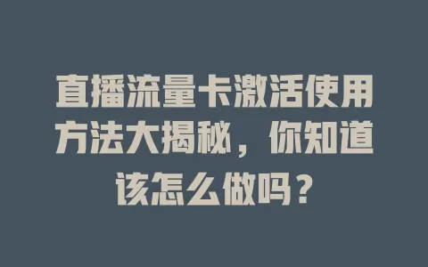 直播流量卡激活使用方法大揭秘，你知道该怎么做吗？
