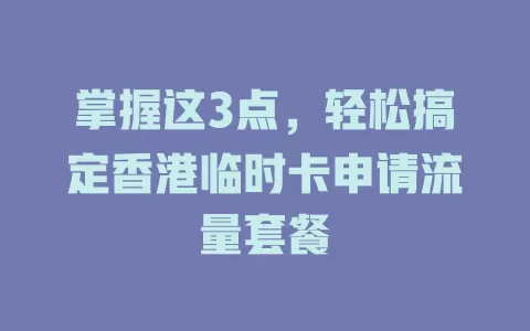 掌握这3点，轻松搞定香港临时卡申请流量套餐