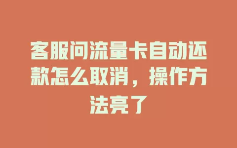 客服问流量卡自动还款怎么取消，操作方法亮了