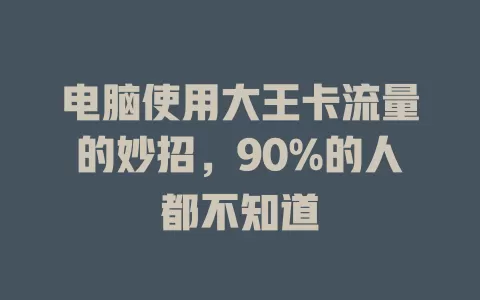 电脑使用大王卡流量的妙招，90%的人都不知道
