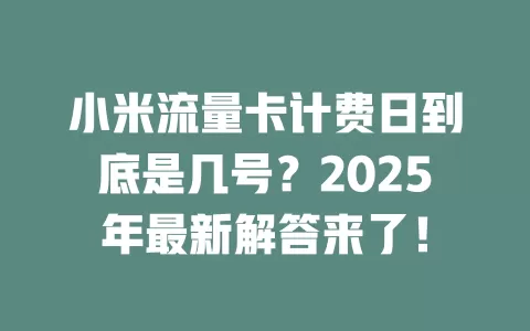 小米流量卡计费日到底是几号？2025年最新解答来了！