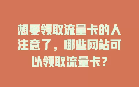 想要领取流量卡的人注意了，哪些网站可以领取流量卡？