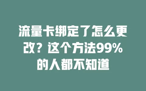流量卡绑定了怎么更改？这个方法99%的人都不知道