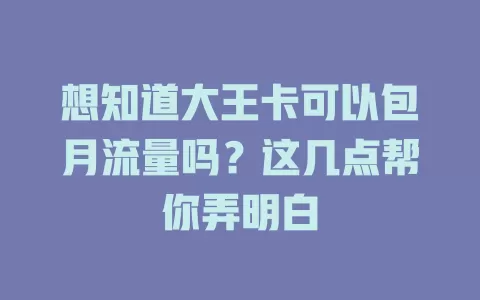 想知道大王卡可以包月流量吗？这几点帮你弄明白