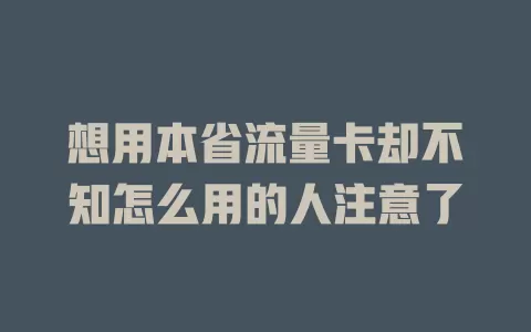 想用本省流量卡却不知怎么用的人注意了