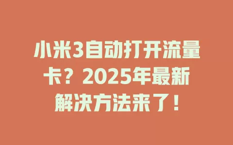 小米3自动打开流量卡？2025年最新解决方法来了！