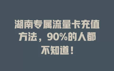 湖南专属流量卡充值方法，90%的人都不知道！