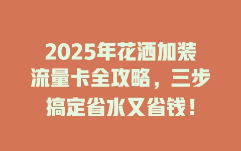 2025年花洒加装流量卡全攻略，三步搞定省水又省钱！