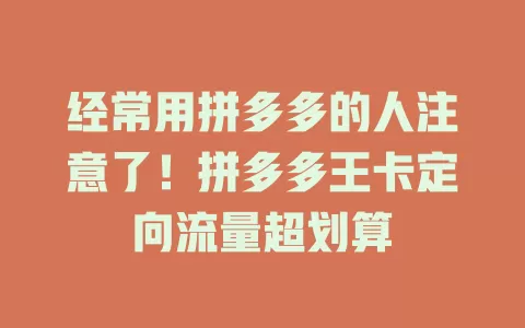 经常用拼多多的人注意了！拼多多王卡定向流量超划算