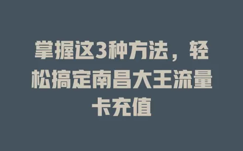 掌握这3种方法，轻松搞定南昌大王流量卡充值