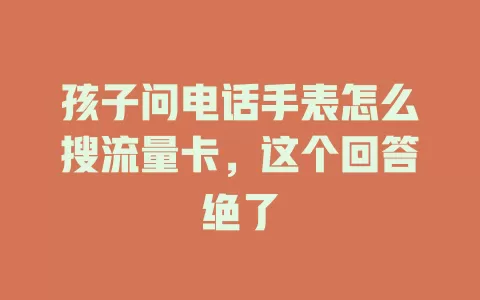 孩子问电话手表怎么搜流量卡，这个回答绝了