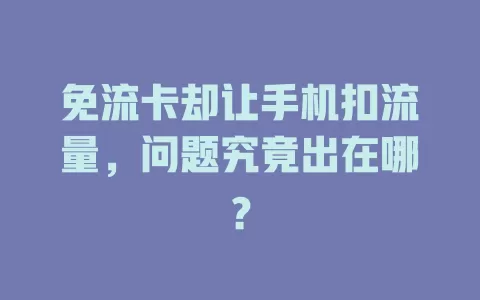 免流卡却让手机扣流量，问题究竟出在哪？