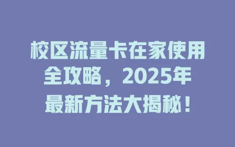 校区流量卡在家使用全攻略，2025年最新方法大揭秘！