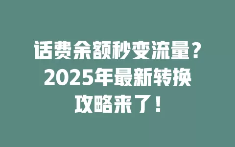 话费余额秒变流量？2025年最新转换攻略来了！
