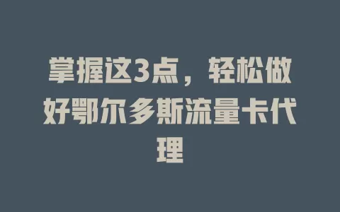 掌握这3点，轻松做好鄂尔多斯流量卡代理
