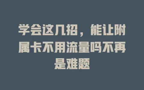 学会这几招，能让附属卡不用流量吗不再是难题