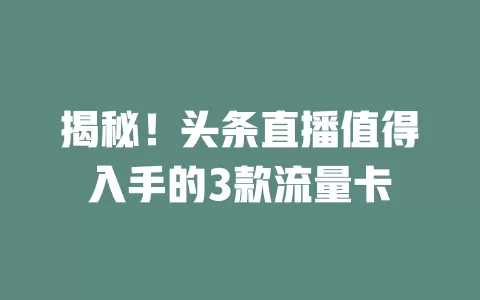 揭秘！头条直播值得入手的3款流量卡