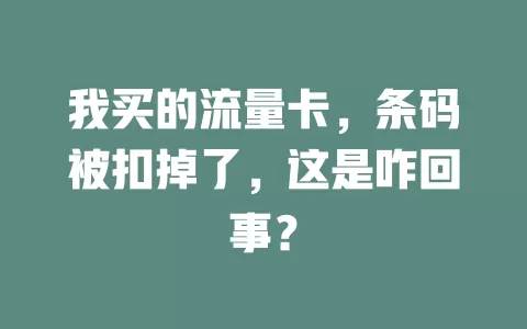 我买的流量卡，条码被扣掉了，这是咋回事？